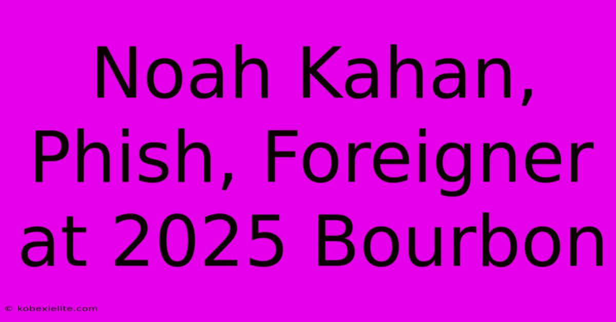 Noah Kahan, Phish, Foreigner At 2025 Bourbon