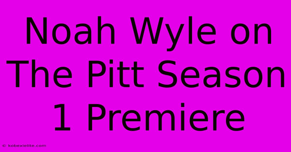 Noah Wyle On The Pitt Season 1 Premiere