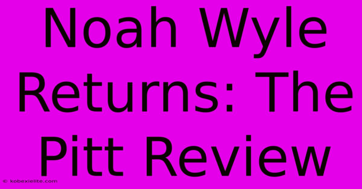 Noah Wyle Returns: The Pitt Review