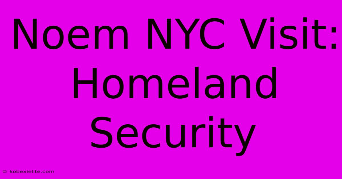 Noem NYC Visit: Homeland Security