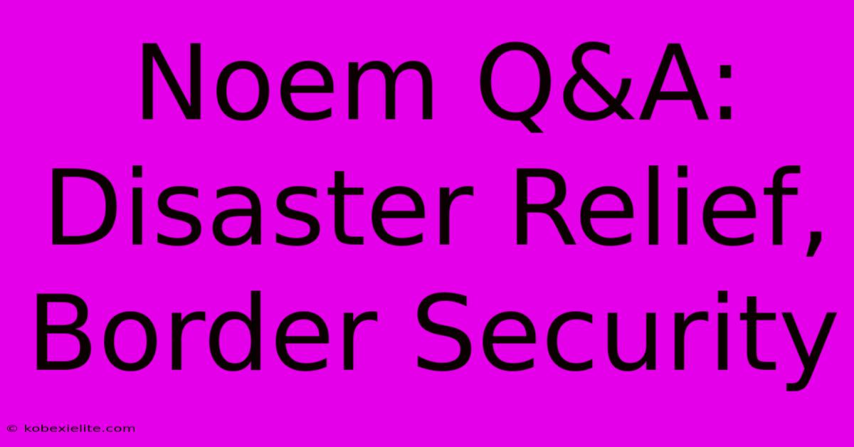 Noem Q&A: Disaster Relief, Border Security