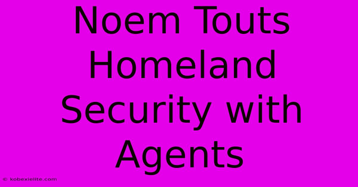 Noem Touts Homeland Security With Agents