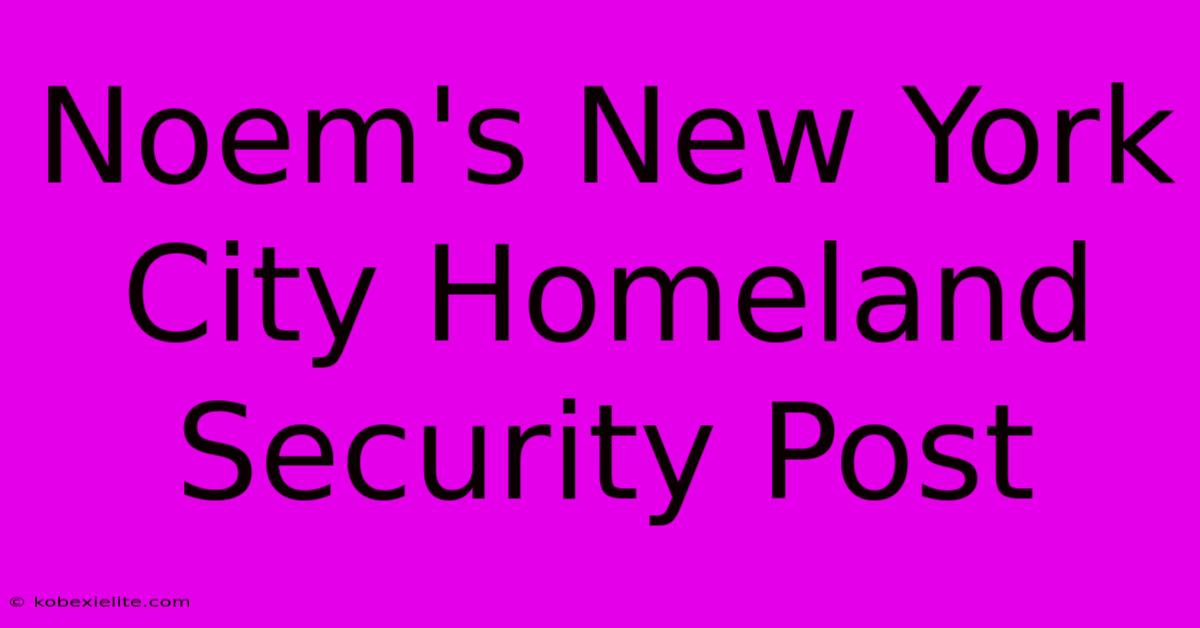 Noem's New York City Homeland Security Post