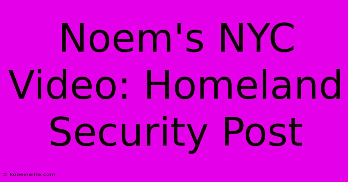 Noem's NYC Video: Homeland Security Post