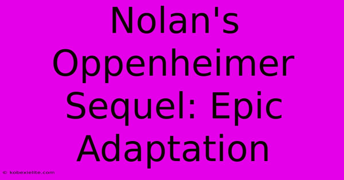 Nolan's Oppenheimer Sequel: Epic Adaptation