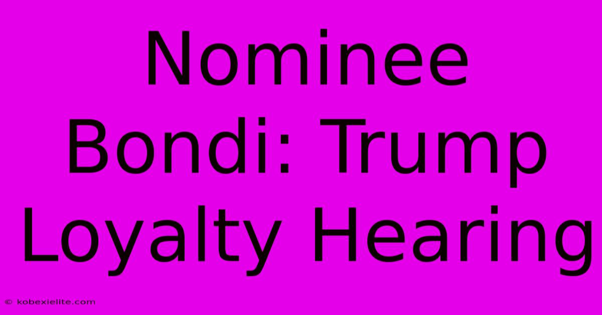 Nominee Bondi: Trump Loyalty Hearing