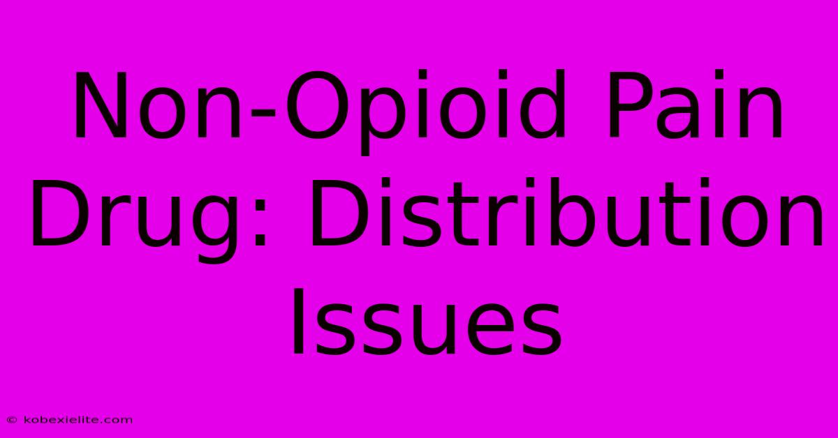 Non-Opioid Pain Drug: Distribution Issues