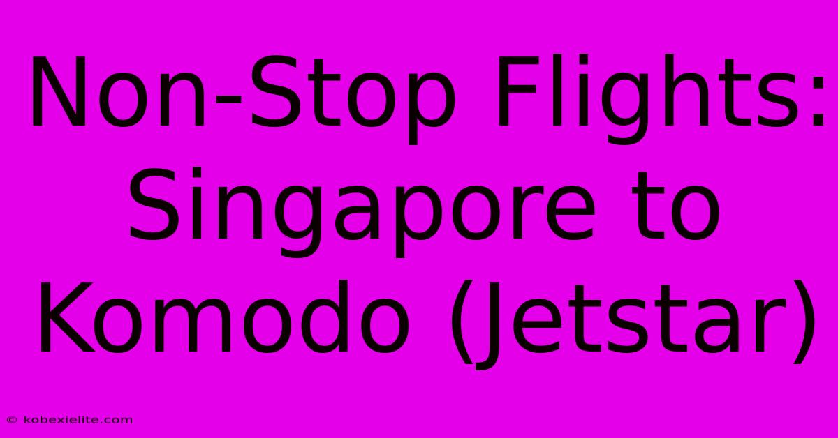 Non-Stop Flights: Singapore To Komodo (Jetstar)