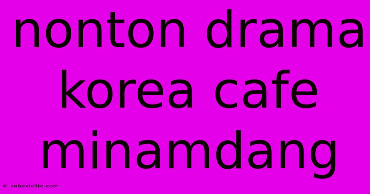 Nonton Drama Korea Cafe Minamdang