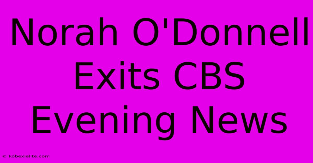 Norah O'Donnell Exits CBS Evening News