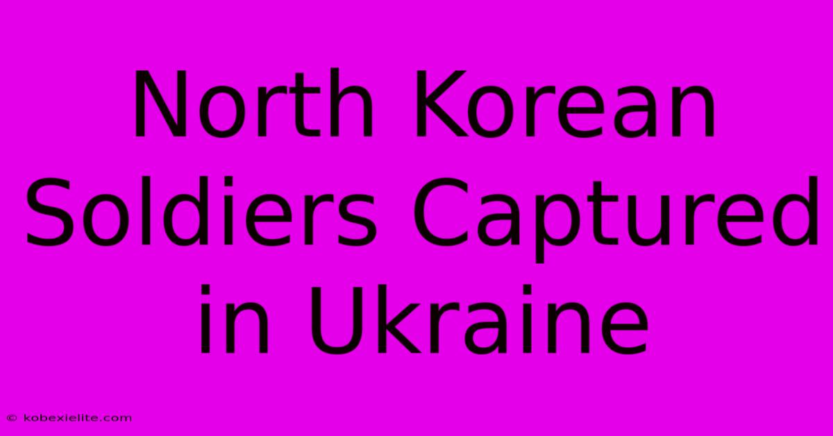 North Korean Soldiers Captured In Ukraine