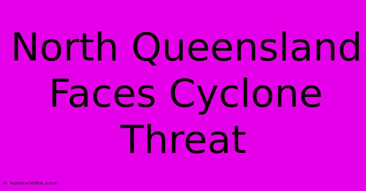 North Queensland Faces Cyclone Threat