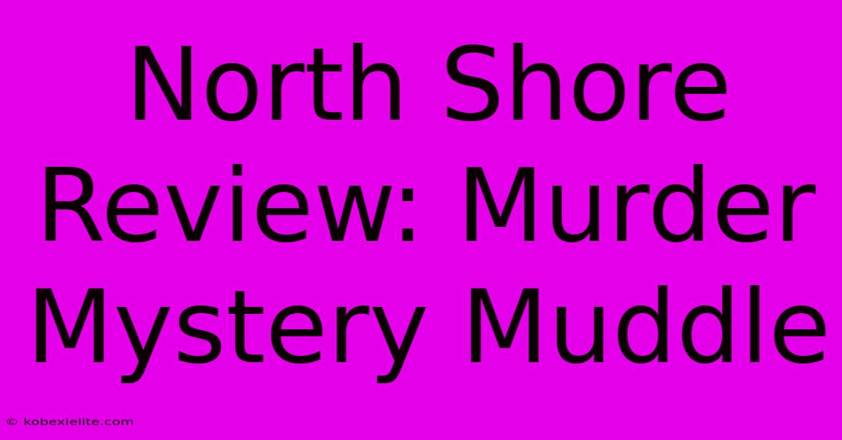 North Shore Review: Murder Mystery Muddle