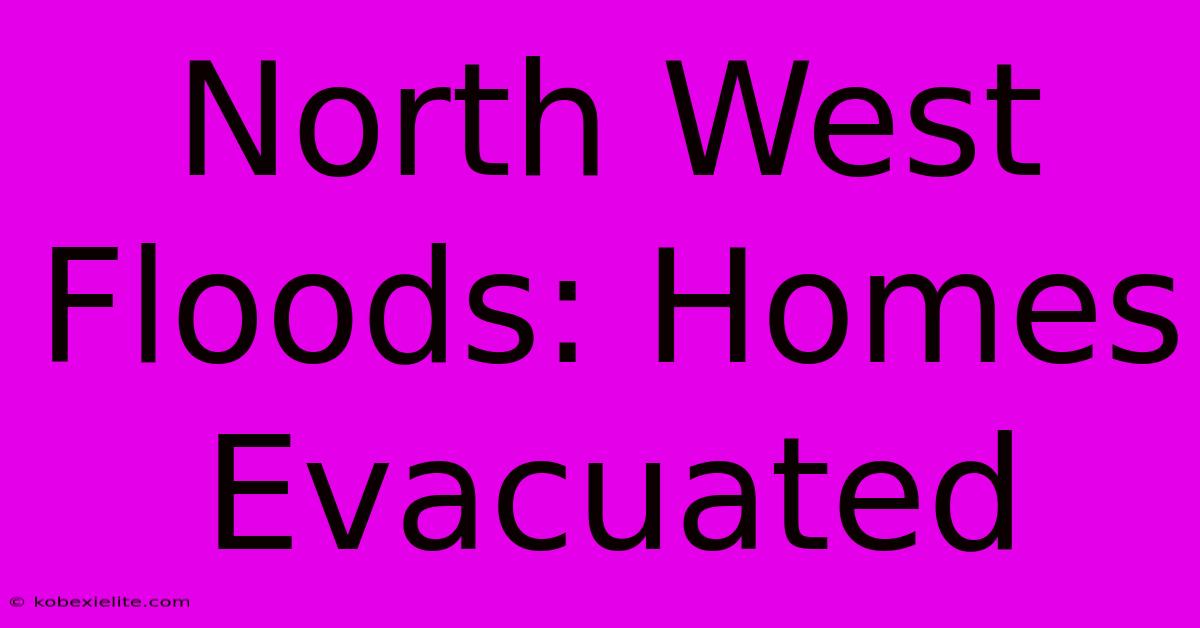 North West Floods: Homes Evacuated