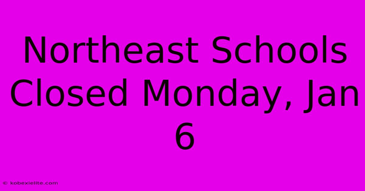 Northeast Schools Closed Monday, Jan 6