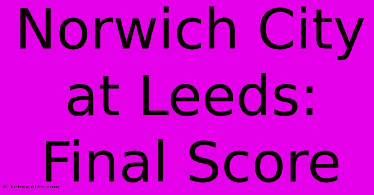 Norwich City At Leeds: Final Score