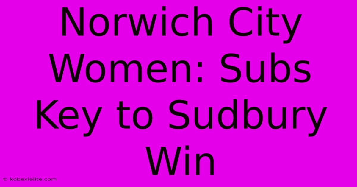 Norwich City Women: Subs Key To Sudbury Win