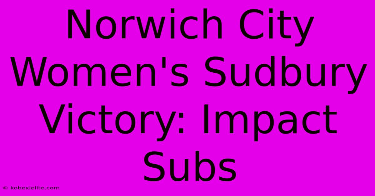 Norwich City Women's Sudbury Victory: Impact Subs