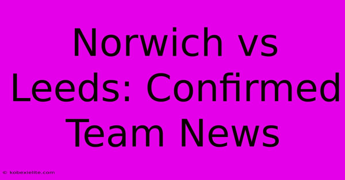 Norwich Vs Leeds: Confirmed Team News