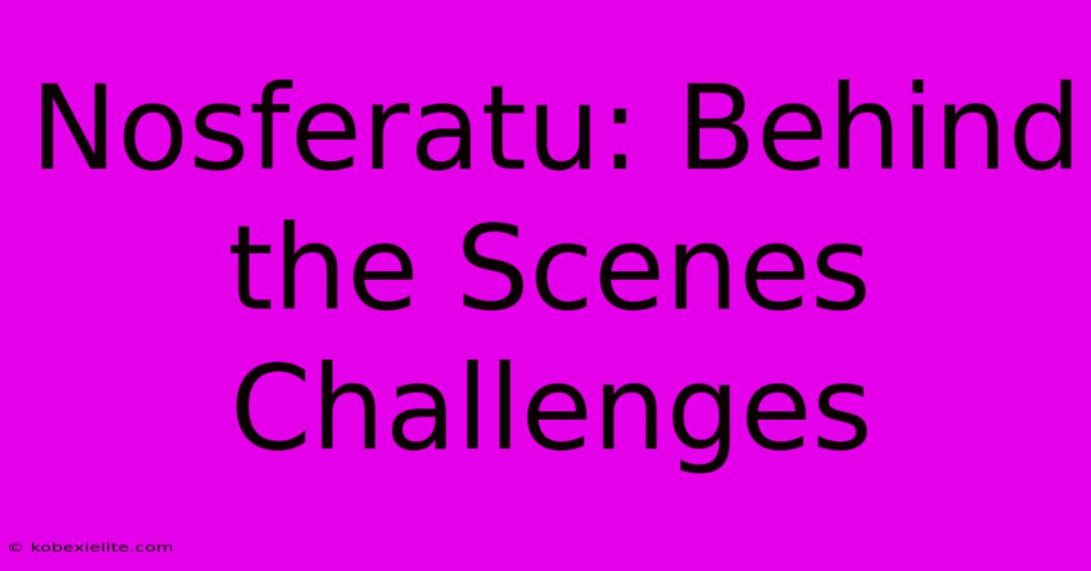 Nosferatu: Behind The Scenes Challenges