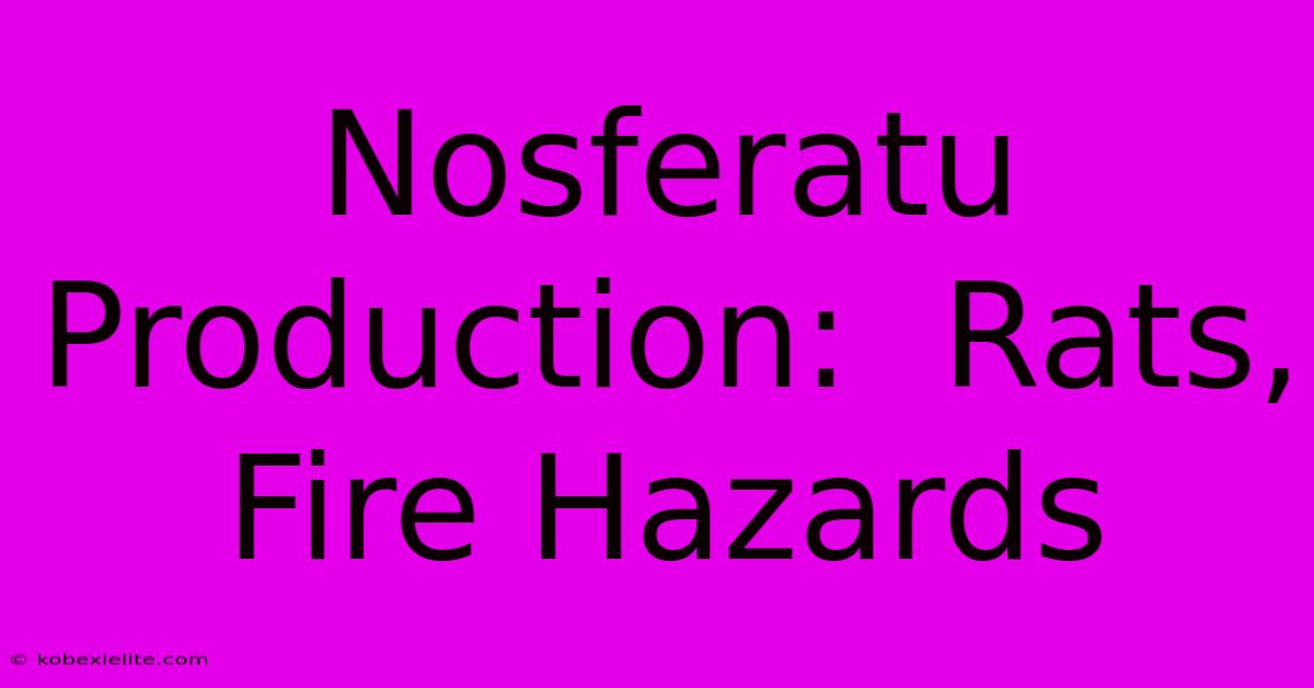 Nosferatu Production:  Rats, Fire Hazards