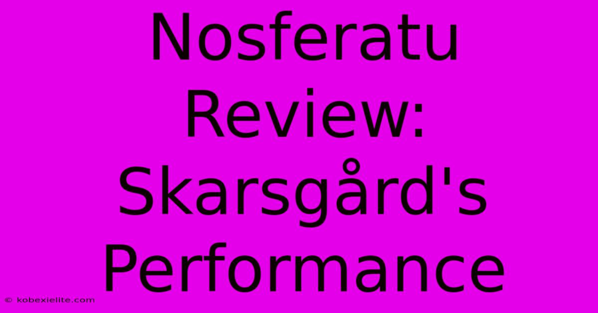 Nosferatu Review: Skarsgård's Performance