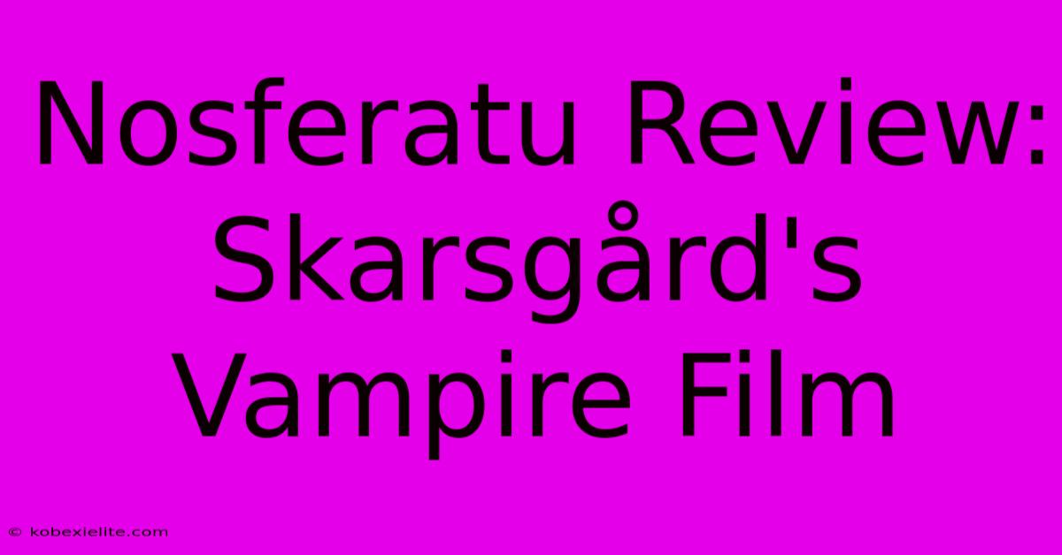 Nosferatu Review: Skarsgård's Vampire Film