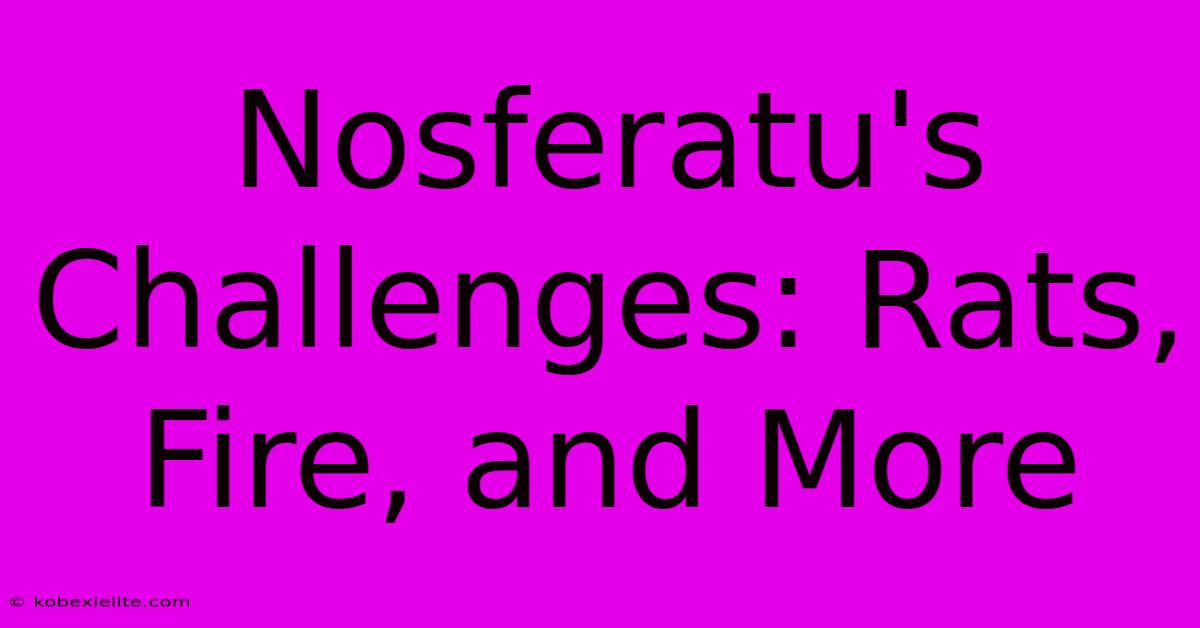 Nosferatu's Challenges: Rats, Fire, And More