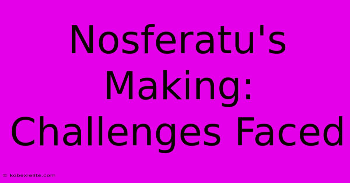 Nosferatu's Making: Challenges Faced