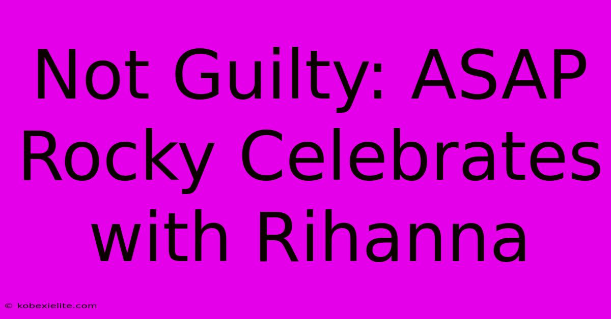 Not Guilty: ASAP Rocky Celebrates With Rihanna