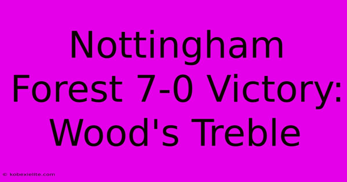 Nottingham Forest 7-0 Victory: Wood's Treble