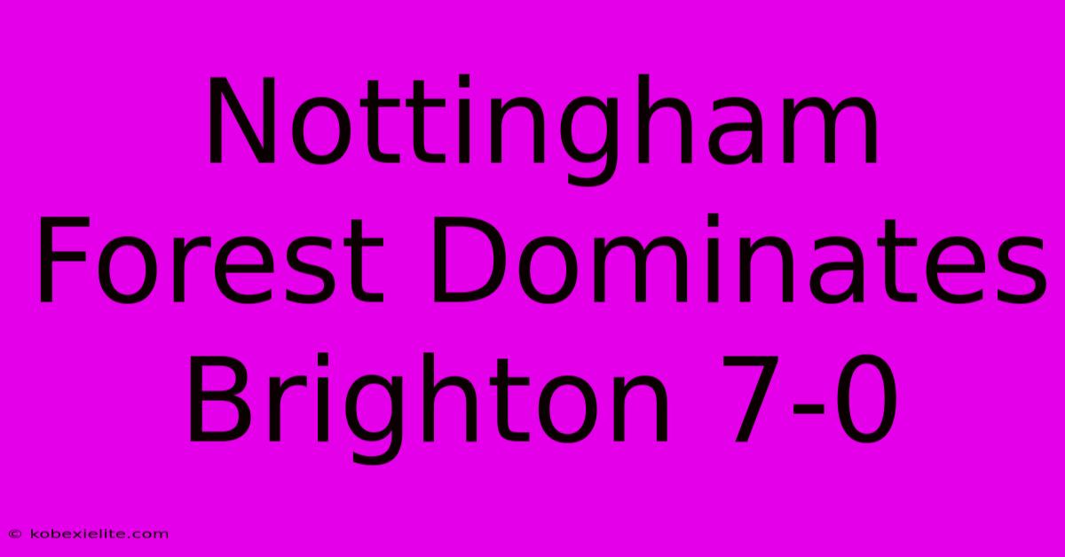 Nottingham Forest Dominates Brighton 7-0