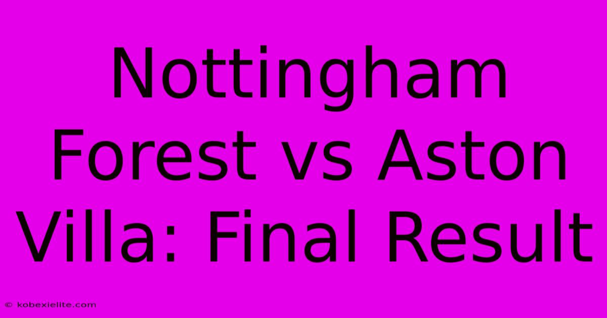 Nottingham Forest Vs Aston Villa: Final Result Nottingham Forest Vs Aston Villa: Final Result