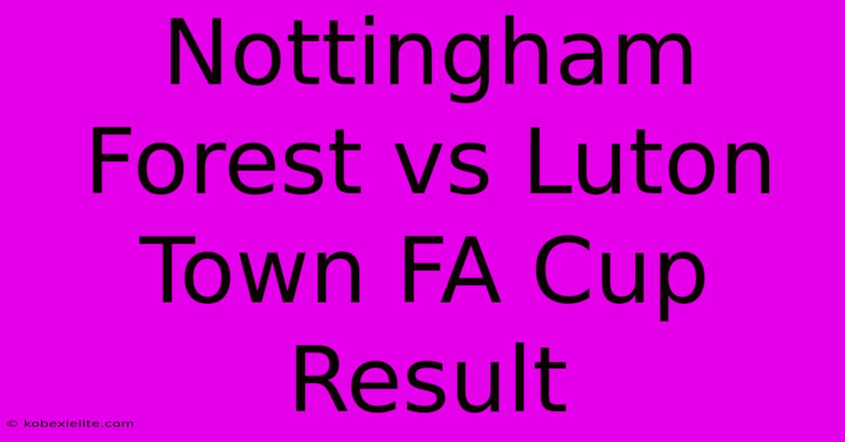 Nottingham Forest Vs Luton Town FA Cup Result