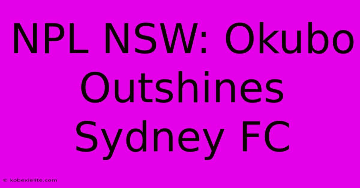 NPL NSW: Okubo Outshines Sydney FC