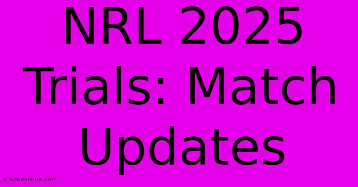 NRL 2025 Trials: Match Updates