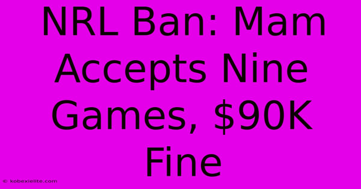 NRL Ban: Mam Accepts Nine Games, $90K Fine