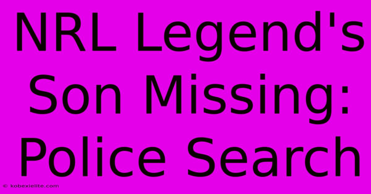 NRL Legend's Son Missing: Police Search