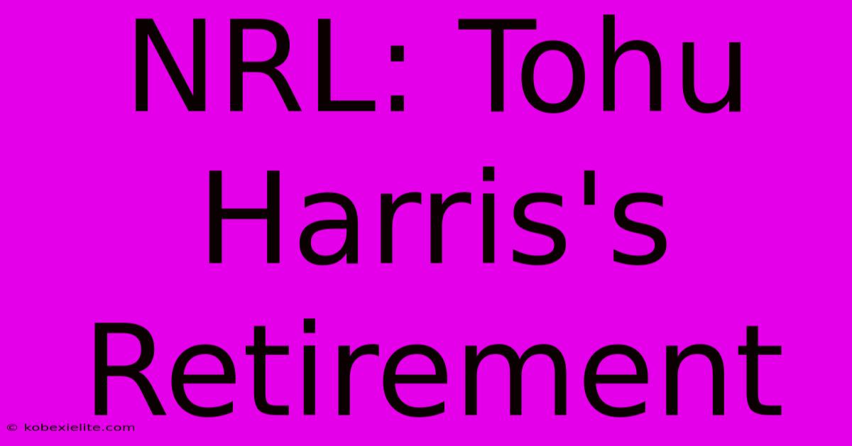 NRL: Tohu Harris's Retirement