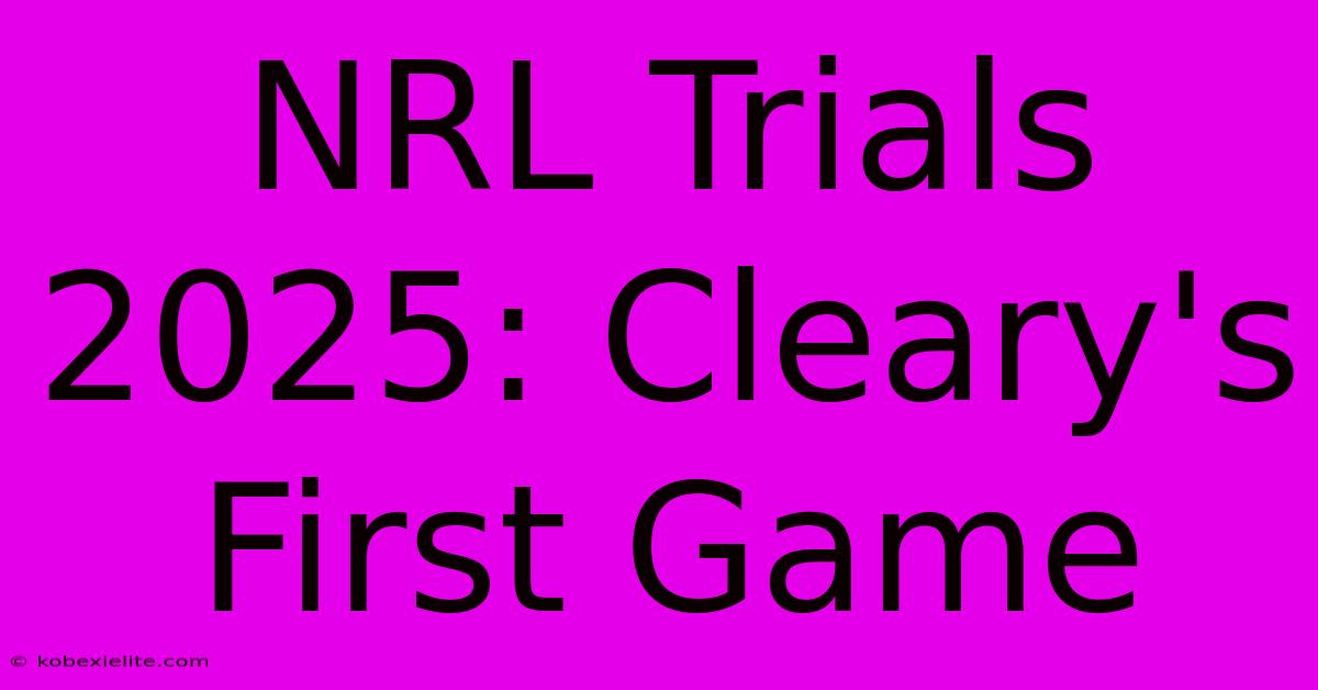 NRL Trials 2025: Cleary's First Game