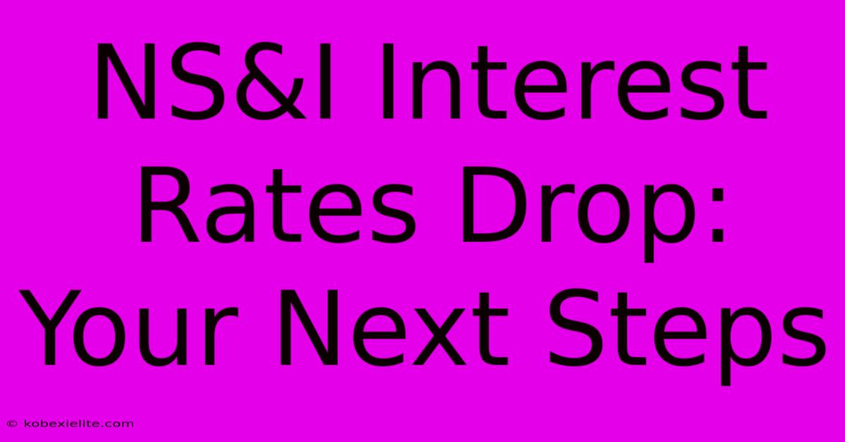 NS&I Interest Rates Drop: Your Next Steps