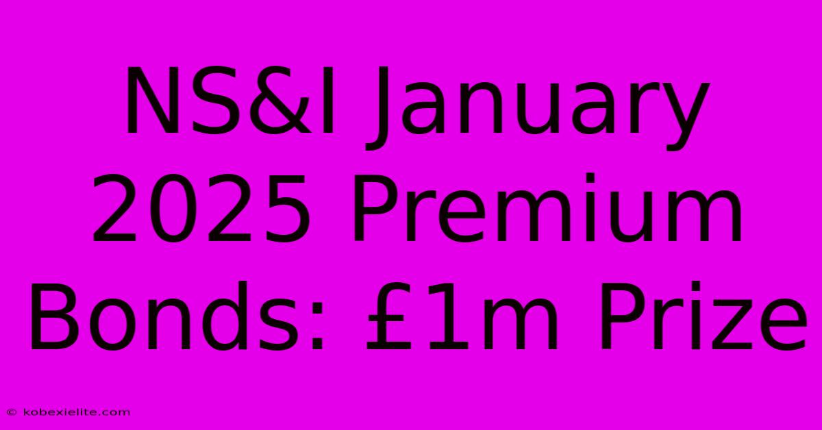 NS&I January 2025 Premium Bonds: £1m Prize