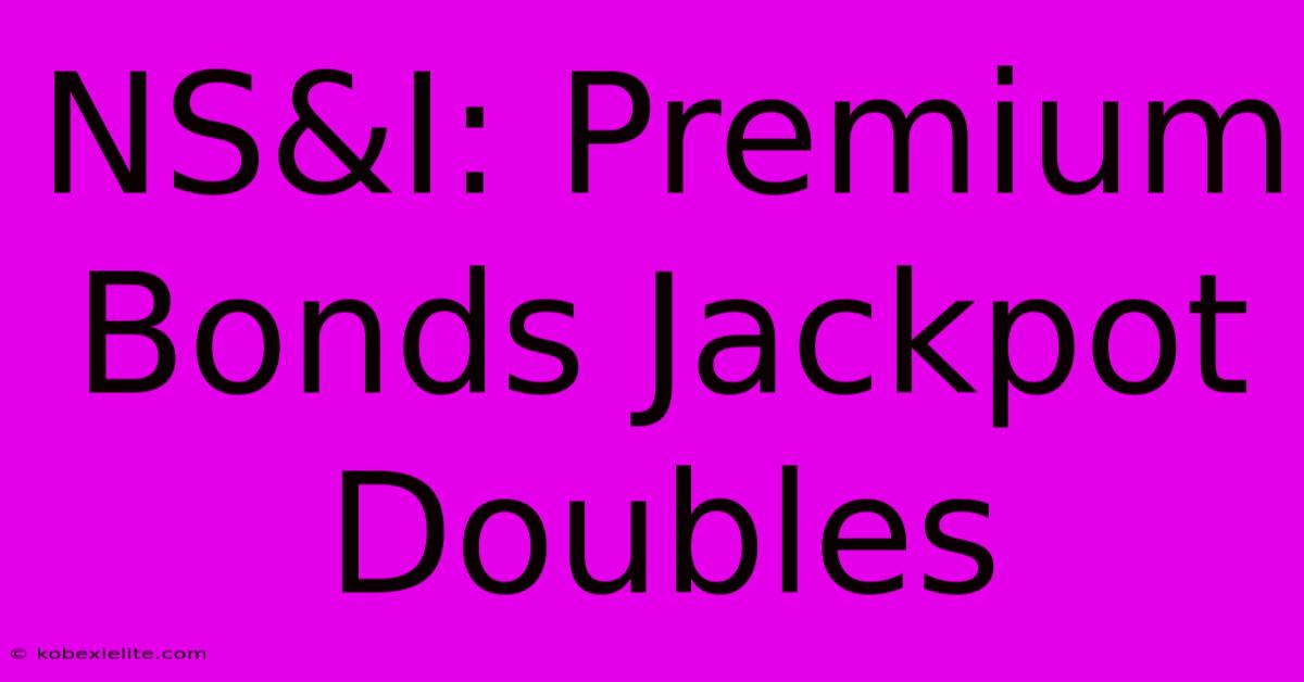 NS&I: Premium Bonds Jackpot Doubles