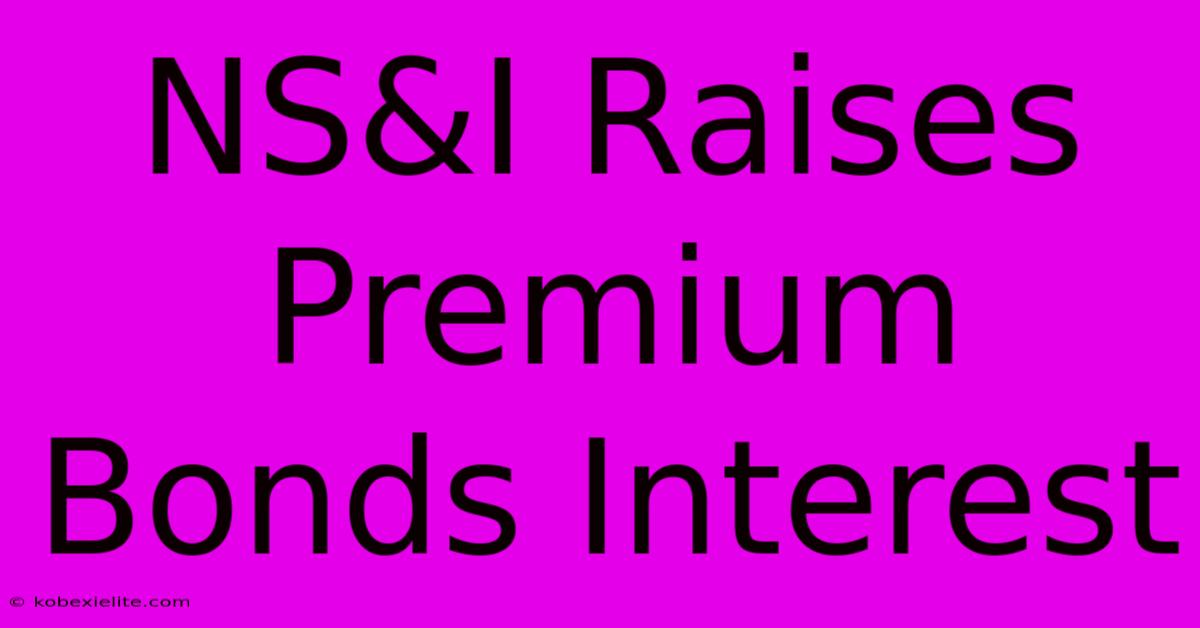 NS&I Raises Premium Bonds Interest