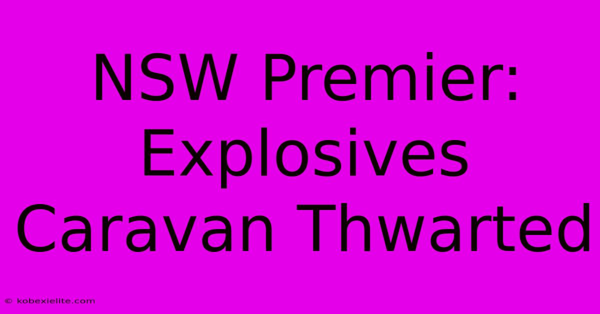 NSW Premier: Explosives Caravan Thwarted