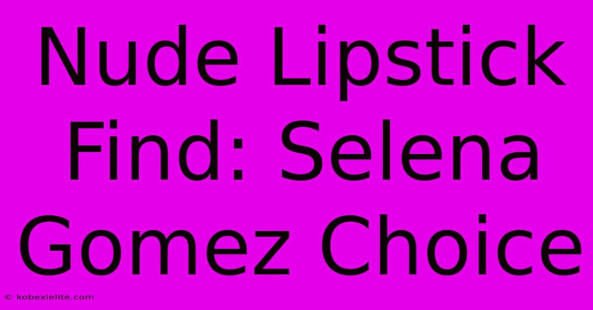 Nude Lipstick Find: Selena Gomez Choice