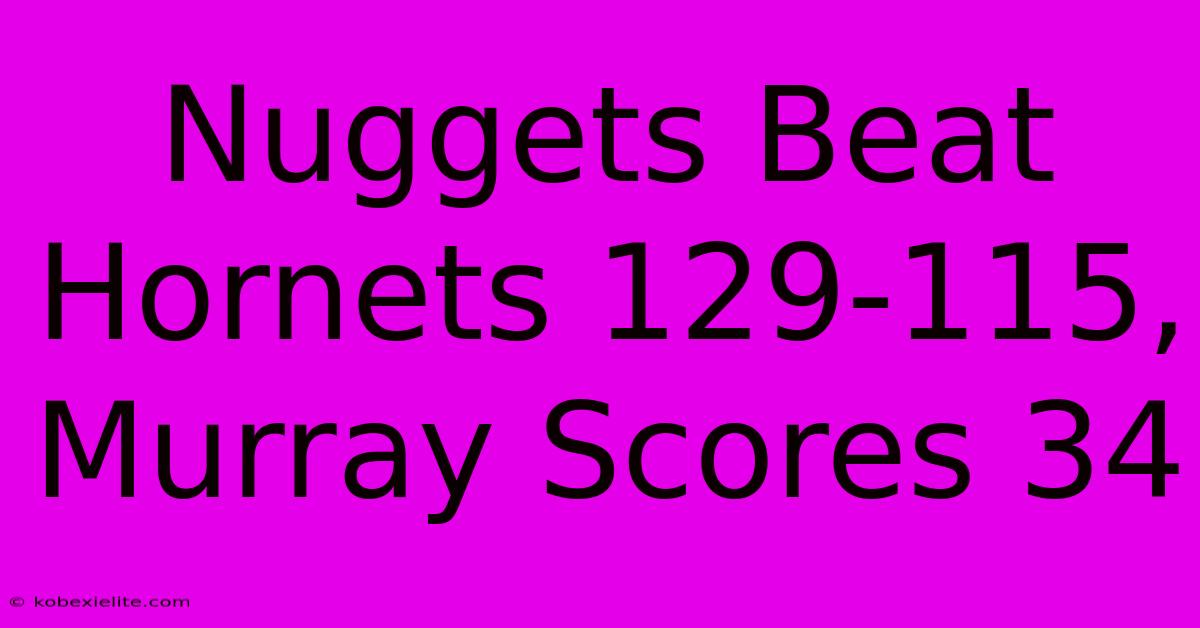Nuggets Beat Hornets 129-115, Murray Scores 34 Nuggets Beat Hornets 129-115, Murray Scores 34