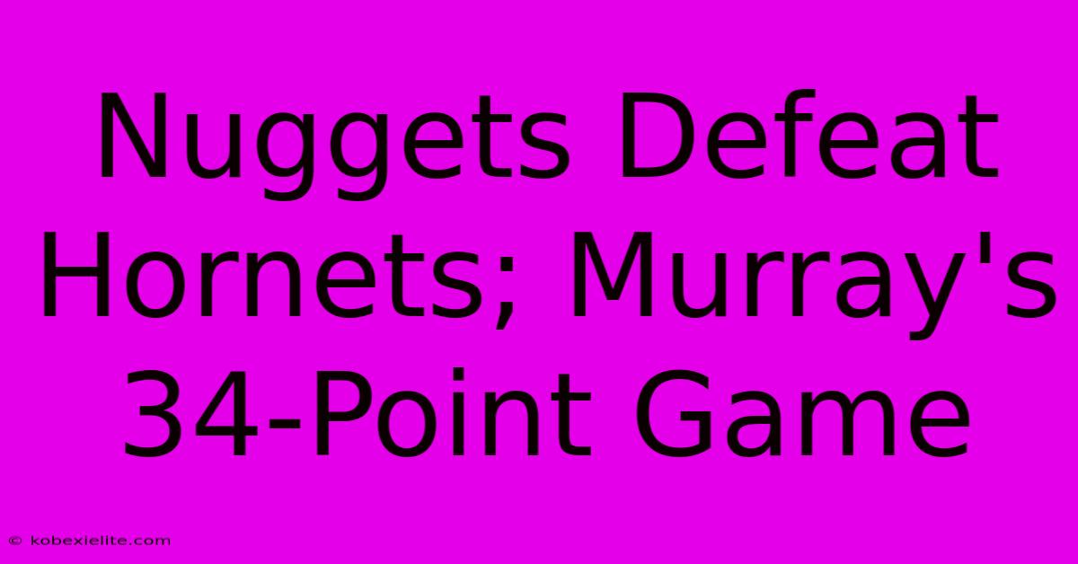 Nuggets Defeat Hornets; Murray's 34-Point Game