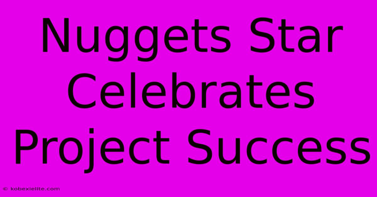 Nuggets Star Celebrates Project Success