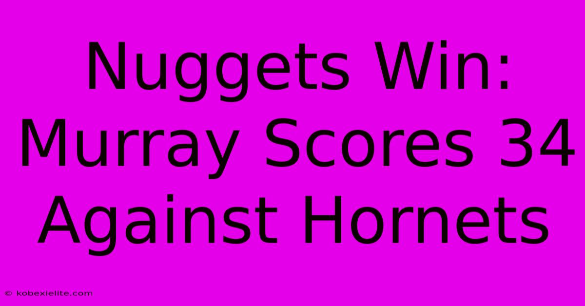 Nuggets Win: Murray Scores 34 Against Hornets